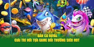 ban-ca-royal-giai-tri-voi-tua-game-doi-thuong-sieu-hot