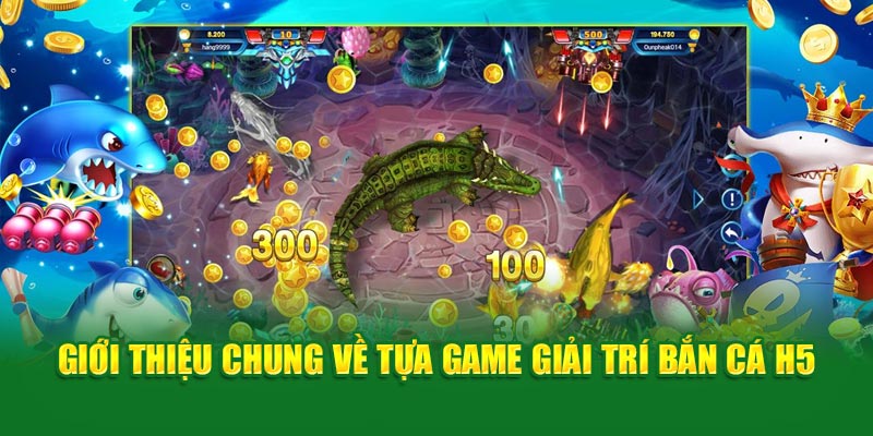 gioi-thieu-chung-ve-tua-game-giai-tri-ban-ca-h5