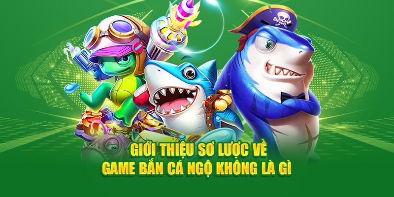 gioi-thieu-so-luoc-ve-game-ban-ca-ngo-khong-la-gi