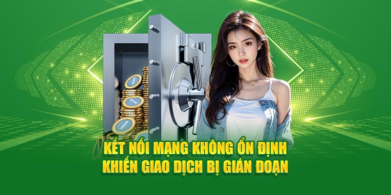 Kết nối mạng không ổn định khiến giao dịch bị gián đoạn