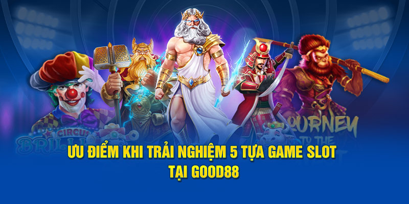 uu-diem-khi-trai-nghiem-5-tua-game-slot-tai-god88