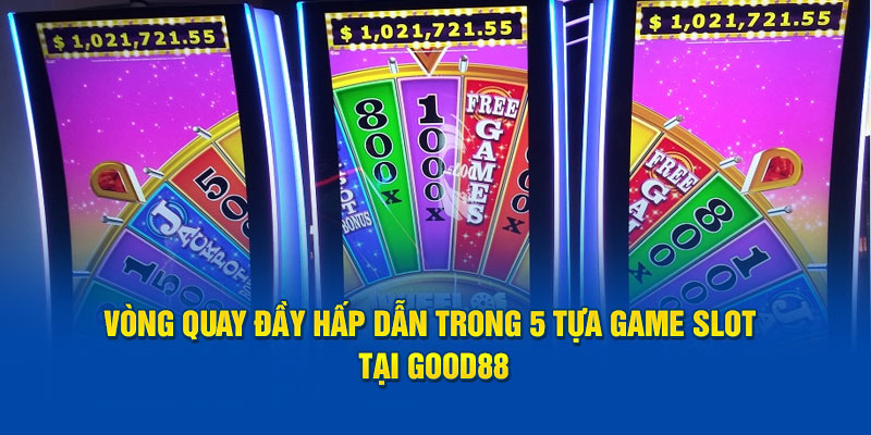 vong-quay-day-hap-dan-trong-5-tua-game-slot-tai-good88